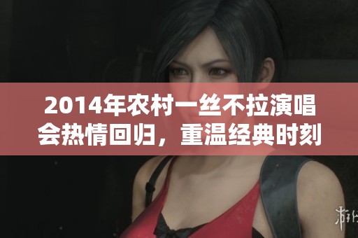 2014年農(nóng)村一絲不拉演唱會熱情回歸，重溫經(jīng)典時刻
