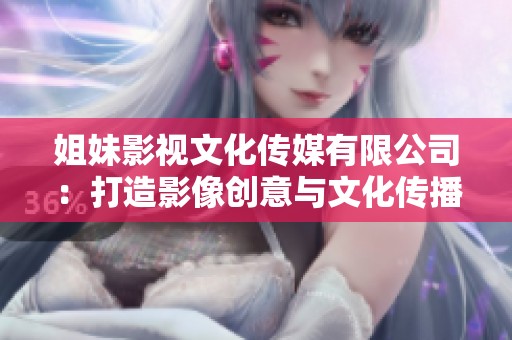 姐妹影視文化傳媒有限公司：打造影像創(chuàng)意與文化傳播的新高地