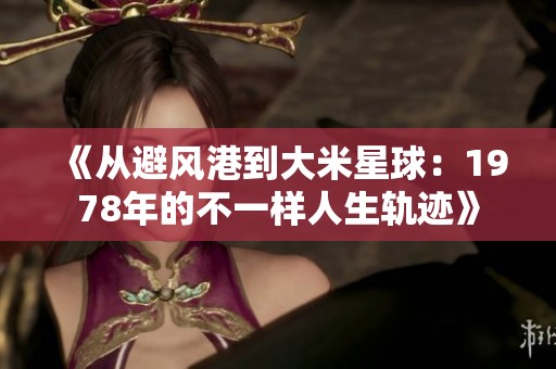 《從避風港到大米星球：1978年的不一樣人生軌跡》