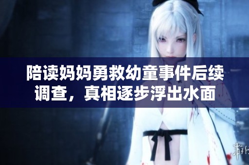 陪讀媽媽勇救幼童事件后續(xù)調(diào)查，真相逐步浮出水面