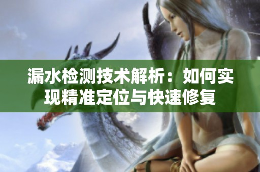 漏水檢測技術(shù)解析：如何實現(xiàn)精準(zhǔn)定位與快速修復(fù)