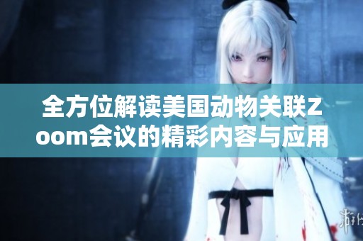 全方位解讀美國動物關(guān)聯(lián)Zoom會議的精彩內(nèi)容與應(yīng)用總結(jié)