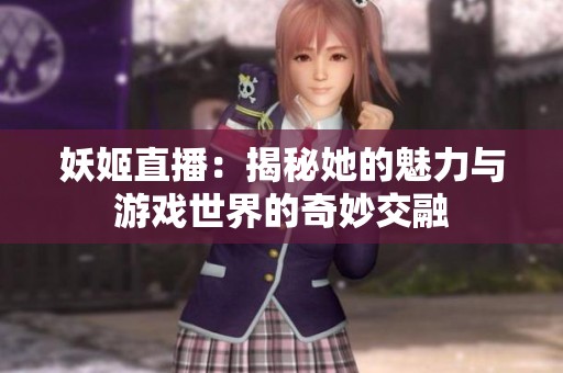 妖姬直播：揭秘她的魅力與游戲世界的奇妙交融