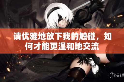 請優(yōu)雅地放下我的觸碰，如何才能更溫和地交流
