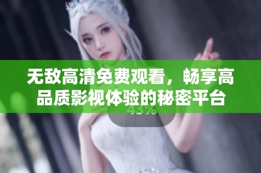 無敵高清免費(fèi)觀看，暢享高品質(zhì)影視體驗(yàn)的秘密平臺(tái)