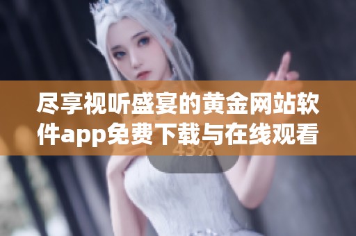 盡享視聽盛宴的黃金網(wǎng)站軟件app免費(fèi)下載與在線觀看指南