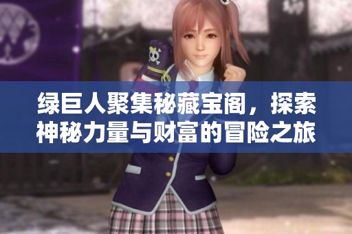 綠巨人聚集秘藏寶閣，探索神秘力量與財(cái)富的冒險(xiǎn)之旅