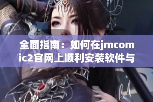 全面指南：如何在jmcomic2官網(wǎng)上順利安裝軟件與應(yīng)用