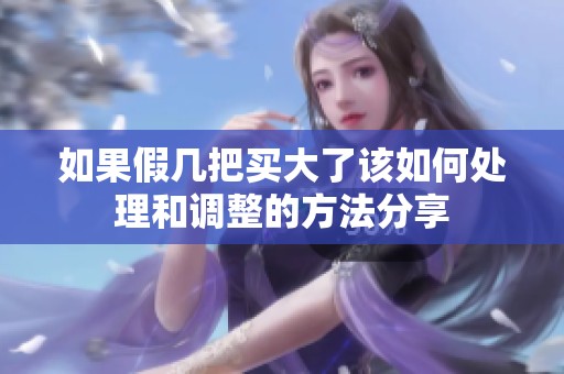如果假幾把買大了該如何處理和調(diào)整的方法分享