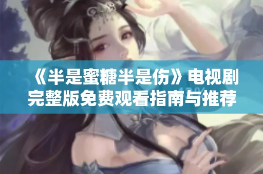 《半是蜜糖半是傷》電視劇完整版免費(fèi)觀看指南與推薦