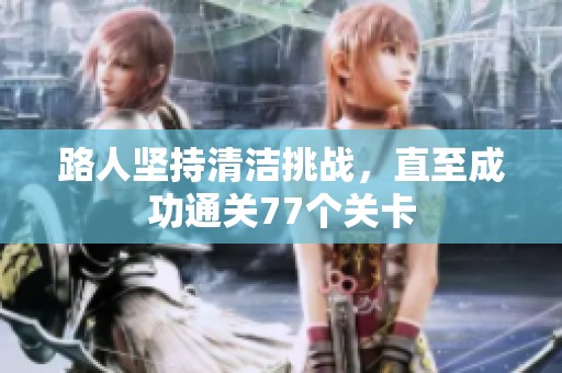 路人堅持清潔挑戰(zhàn)，直至成功通關(guān)77個關(guān)卡