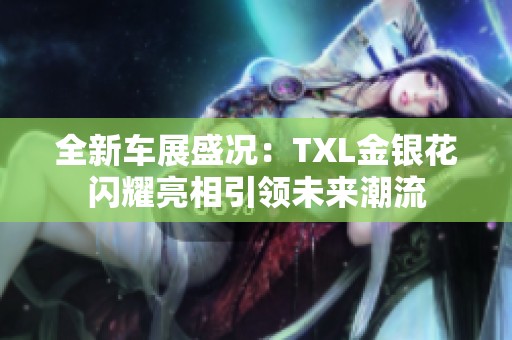 全新車展盛況：TXL金銀花閃耀亮相引領(lǐng)未來潮流