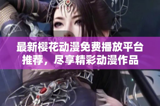 最新櫻花動(dòng)漫免費(fèi)播放平臺(tái)推薦，盡享精彩動(dòng)漫作品