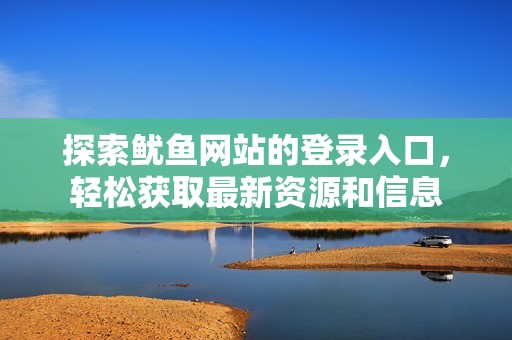 探索魷魚網(wǎng)站的登錄入口，輕松獲取最新資源和信息