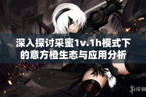 深入探討采蜜1v.1h模式下的意方橙生態(tài)與應(yīng)用分析