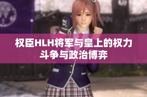 權(quán)臣HLH將軍與皇上的權(quán)力斗爭與政治博弈