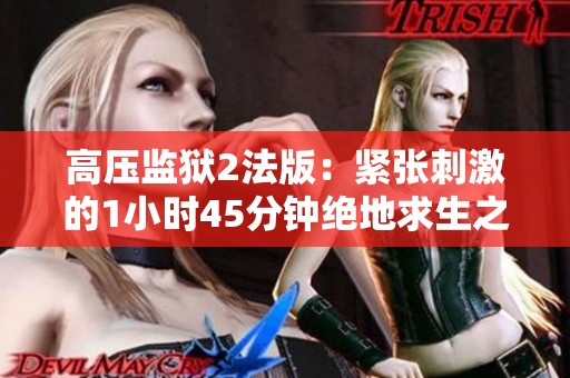 高壓監(jiān)獄2法版:緊張刺激的1小時(shí)45分鐘絕地求生之旅 高壓監(jiān)獄2法版:緊張刺激的1小時(shí)45分鐘絕地求生之旅