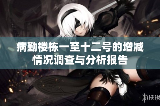 病勤樓棟一至十二號的增減情況調(diào)查與分析報告
