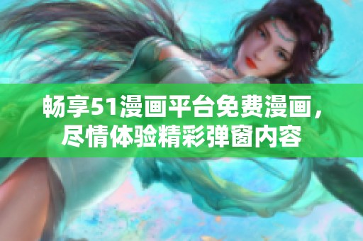 暢享51漫畫平臺免費漫畫，盡情體驗精彩彈窗內(nèi)容