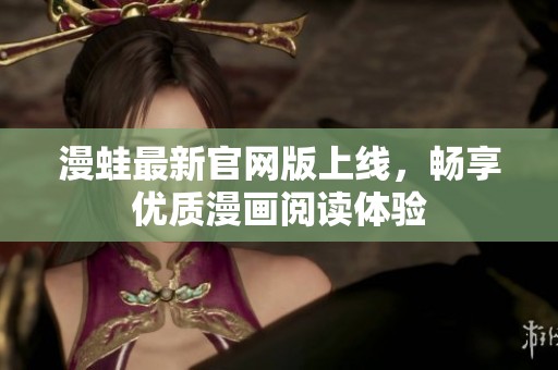 漫蛙最新官網(wǎng)版上線，暢享優(yōu)質(zhì)漫畫(huà)閱讀體驗(yàn)