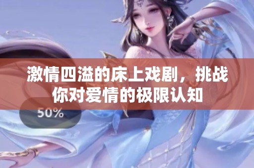 激情四溢的床上戲劇，挑戰(zhàn)你對(duì)愛情的極限認(rèn)知