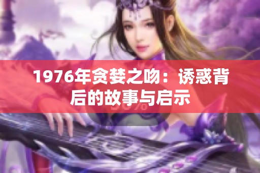 1976年貪婪之吻：誘惑背后的故事與啟示