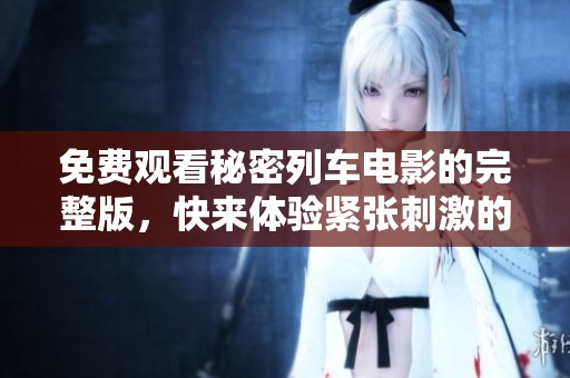 免費(fèi)觀看秘密列車電影的完整版，快來(lái)體驗(yàn)緊張刺激的劇情