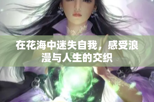 在花海中迷失自我，感受浪漫與人生的交織