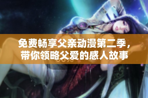 免費(fèi)暢享父親動漫第二季，帶你領(lǐng)略父愛的感人故事
