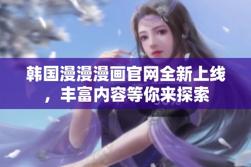 韓國漫漫漫畫官網(wǎng)全新上線，豐富內(nèi)容等你來探索