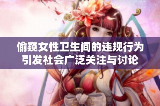 偷窺女性衛(wèi)生間的違規(guī)行為引發(fā)社會廣泛關注與討論