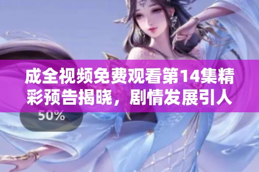 成全視頻免費(fèi)觀看第14集精彩預(yù)告揭曉，劇情發(fā)展引人期待