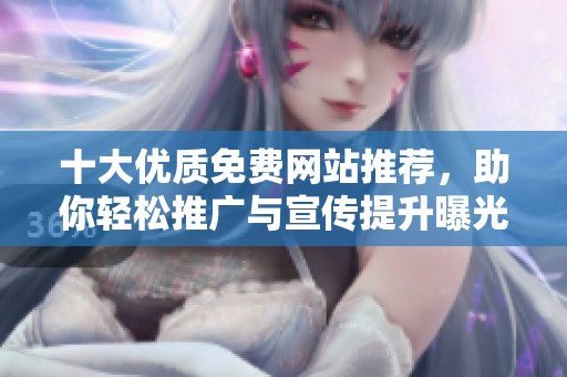 十大優(yōu)質(zhì)免費(fèi)網(wǎng)站推薦，助你輕松推廣與宣傳提升曝光率