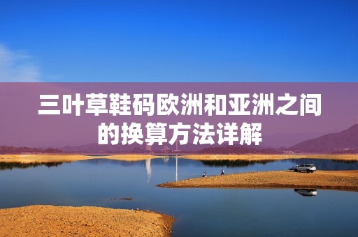 三葉草鞋碼歐洲和亞洲之間的換算方法詳解