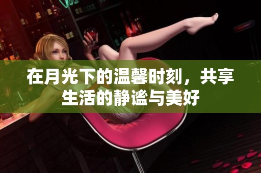 在月光下的溫馨時刻，共享生活的靜謐與美好