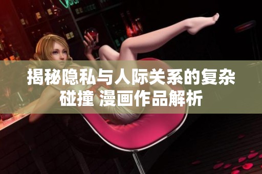 揭秘隱私與人際關系的復雜碰撞 漫畫作品解析