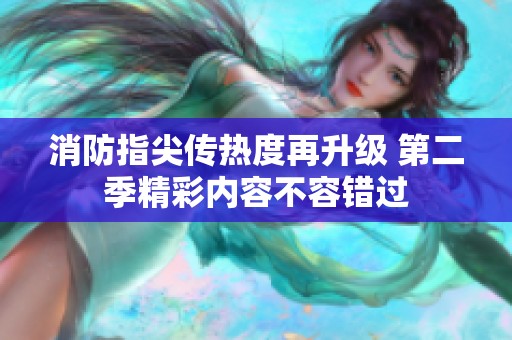 消防指尖傳熱度再升級 第二季精彩內(nèi)容不容錯(cuò)過
