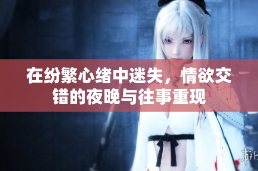 在紛繁心緒中迷失，情欲交錯的夜晚與往事重現(xiàn)