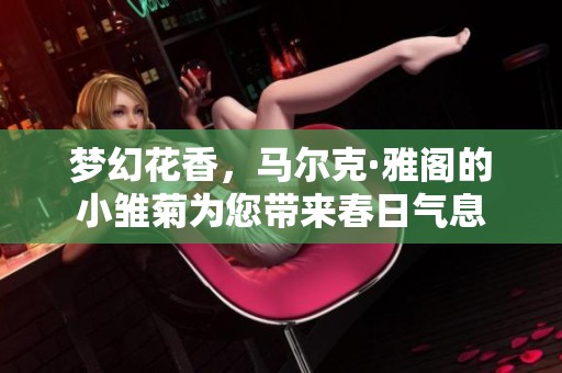 夢幻花香，馬爾克·雅閣的小雛菊為您帶來春日氣息