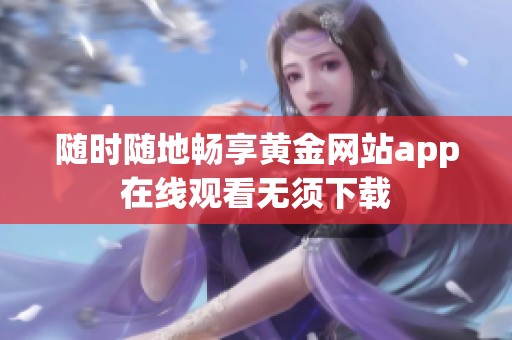 隨時(shí)隨地暢享黃金網(wǎng)站app在線觀看無須下載