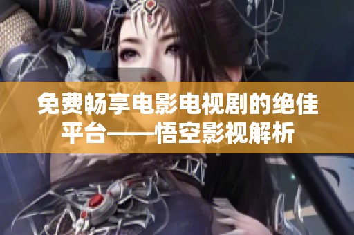 免費暢享電影電視劇的絕佳平臺——悟空影視解析