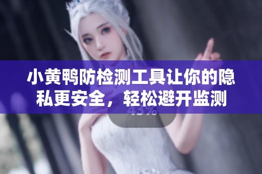 小黃鴨防檢測工具讓你的隱私更安全，輕松避開監(jiān)測