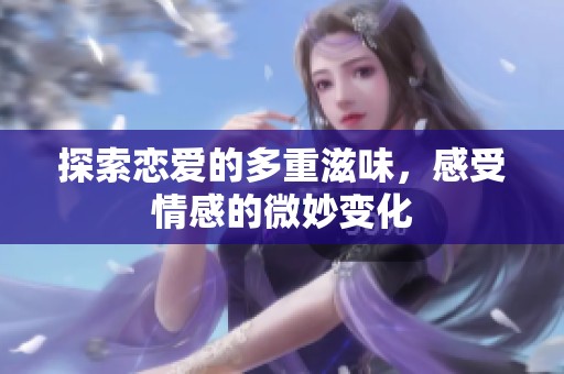 探索戀愛的多重滋味，感受情感的微妙變化