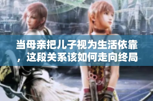 當(dāng)母親把兒子視為生活依靠，這段關(guān)系該如何走向終局
