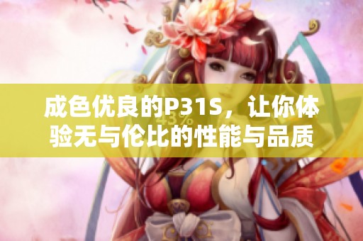 成色優(yōu)良的P31S，讓你體驗無與倫比的性能與品質(zhì)