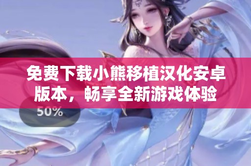 免費(fèi)下載小熊移植漢化安卓版本，暢享全新游戲體驗(yàn)