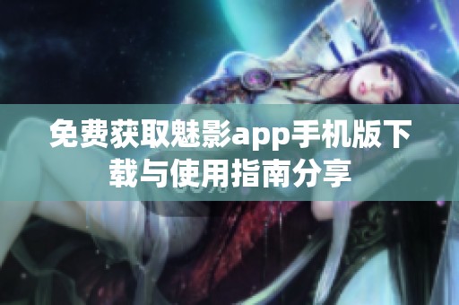 免費獲取魅影app手機版下載與使用指南分享