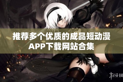 推薦多個(gè)優(yōu)質(zhì)的成品短動(dòng)漫APP下載網(wǎng)站合集