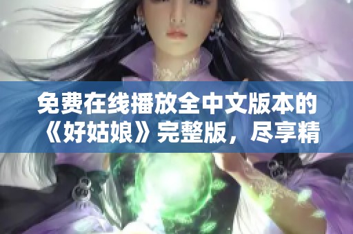 免費(fèi)在線播放全中文版本的《好姑娘》完整版，盡享精彩劇情