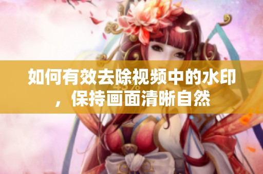 如何有效去除視頻中的水印，保持畫面清晰自然
